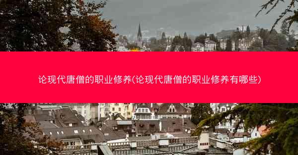 论现代唐僧的职业修养(论现代唐僧的职业修养有哪些)