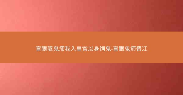 盲眼驱鬼师我入皇宫以身饲鬼-盲眼鬼师晋江