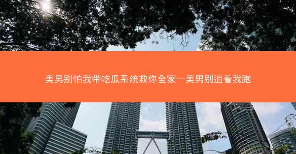 美男别怕我带吃瓜系统救你全家—美男别追着我跑