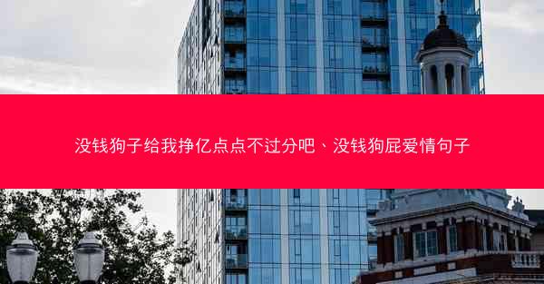 没钱狗子给我挣亿点点不过分吧、没钱狗屁爱情句子