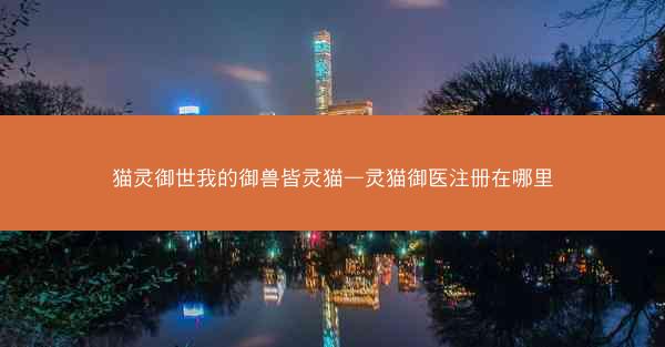 猫灵御世我的御兽皆灵猫—灵猫御医注册在哪里