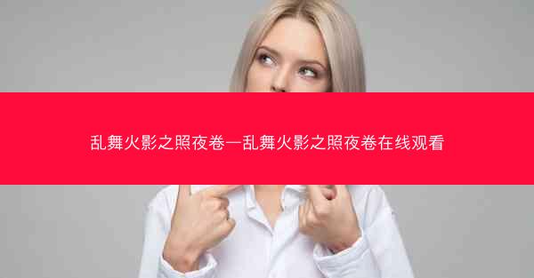 乱舞火影之照夜卷—乱舞火影之照夜卷在线观看