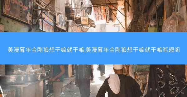 美漫暮年金刚狼想干嘛就干嘛;美漫暮年金刚狼想干嘛就干嘛笔趣阁