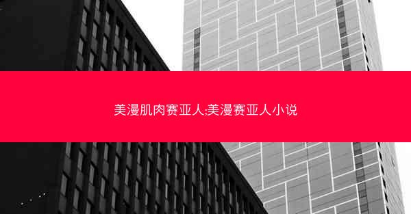 美漫肌肉赛亚人;美漫赛亚人小说
