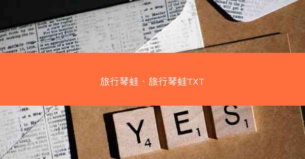 旅行琴蛙、旅行琴蛙TXT 旅行琴蛙、旅行琴蛙TXT