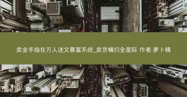 卖金手指在万人迷文暴富系统_卖货横扫全星际 作者-萝卜精