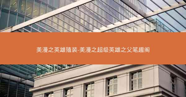 美漫之英雄殖装-美漫之超级英雄之父笔趣阁
