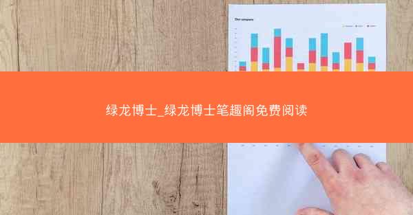 绿龙博士_绿龙博士笔趣阁免费阅读 绿龙博士_绿龙博士笔趣阁免费阅读