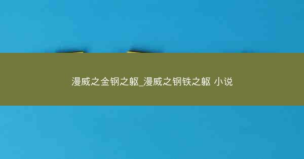 漫威之金钢之躯_漫威之钢铁之躯 小说