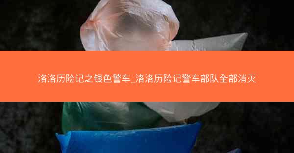 洛洛历险记之银色警车_洛洛历险记警车部队全部消灭