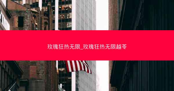 玫瑰狂热无限_玫瑰狂热无限越苓