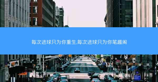 每次进球只为你重生,每次进球只为你笔趣阁