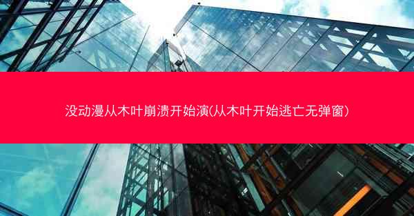 没动漫从木叶崩溃开始演(从木叶开始逃亡无弹窗)