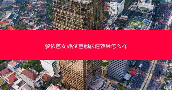 翏依芭女神;依芭翎祛疤效果怎么样