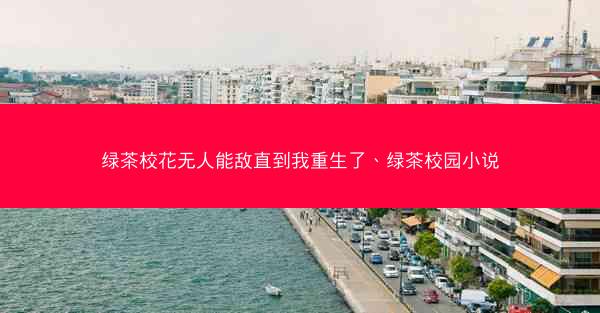 绿茶校花无人能敌直到我重生了、绿茶校园小说