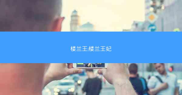 楼兰王;楼兰王妃 楼兰王;楼兰王妃