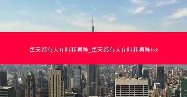 每天都有人在叫我男神_每天都有人在叫我男神txt