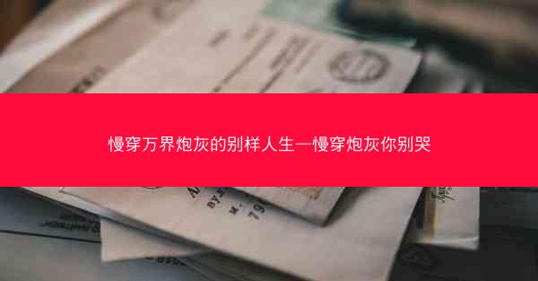慢穿万界炮灰的别样人生—慢穿炮灰你别哭