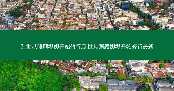 乱世从照顾嫂嫂开始修行;乱世从照顾嫂嫂开始修行最新