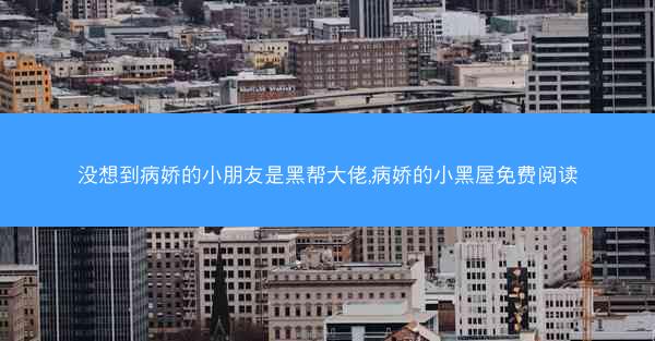 没想到病娇的小朋友是黑帮大佬,病娇的小黑屋免费阅读 没想到病娇的小朋友是黑帮大佬,病娇的小黑屋免费阅读