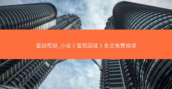 蛮动荒狱_小说《蛮荒囚徒》全文免费阅读