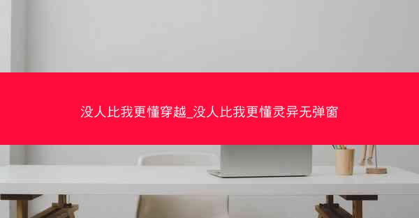 没人比我更懂穿越_没人比我更懂灵异无弹窗