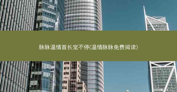 脉脉温情首长宠不停(温情脉脉免费阅读)