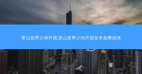茅山世界少帅开局,茅山世界少帅开局全本免费阅读