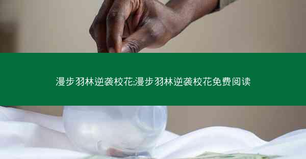 漫步羽林逆袭校花;漫步羽林逆袭校花免费阅读
