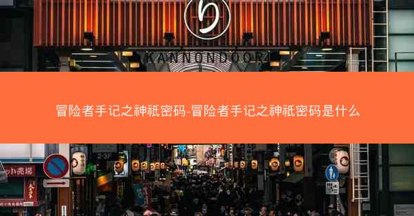 冒险者手记之神祇密码-冒险者手记之神祇密码是什么 冒险者手记之神祇密码-冒险者手记之神祇密码是什么