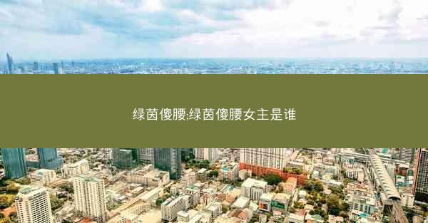 绿茵傻腰;绿茵傻腰女主是谁
