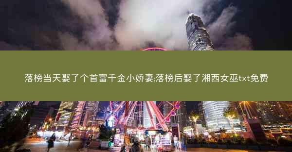 落榜当天娶了个首富千金小娇妻;落榜后娶了湘西女巫txt免费