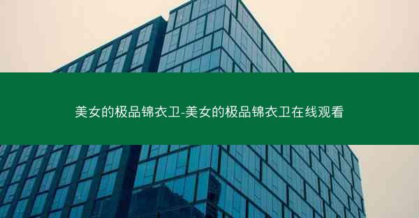 美女的极品锦衣卫-美女的极品锦衣卫在线观看 美女的极品锦衣卫-美女的极品锦衣卫在线观看