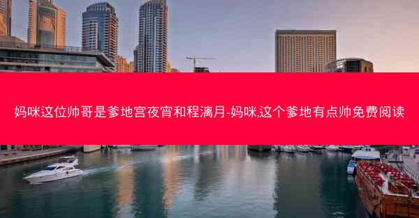 妈咪这位帅哥是爹地宫夜宵和程漓月-妈咪,这个爹地有点帅免费阅读 妈咪这位帅哥是爹地宫夜宵和程漓月-妈咪,这个爹地有点帅免费阅读