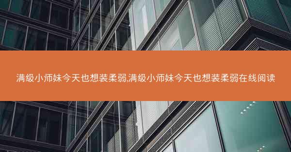 满级小师妹今天也想装柔弱,满级小师妹今天也想装柔弱在线阅读
