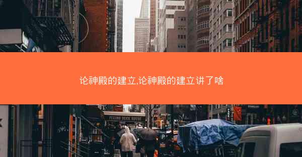论神殿的建立,论神殿的建立讲了啥 论神殿的建立,论神殿的建立讲了啥