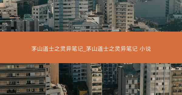 茅山道士之灵异笔记_茅山道士之灵异笔记 小说