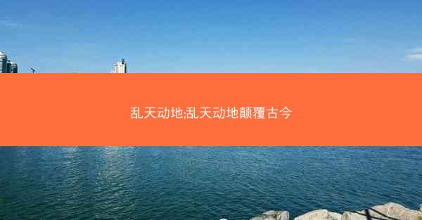 乱天动地;乱天动地颠覆古今