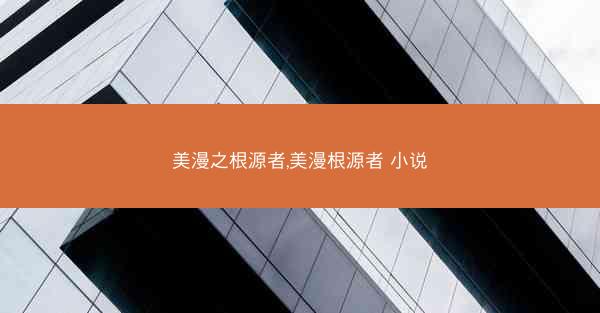 美漫之根源者,美漫根源者 小说