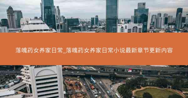 落魄药女养家日常_落魄药女养家日常小说最新章节更新内容