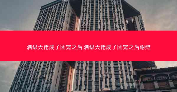 满级大佬成了团宠之后,满级大佬成了团宠之后谢燃