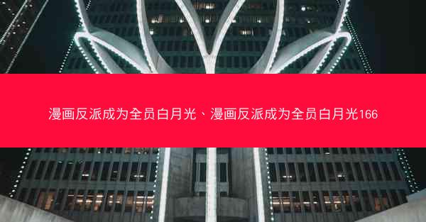漫画反派成为全员白月光、漫画反派成为全员白月光166