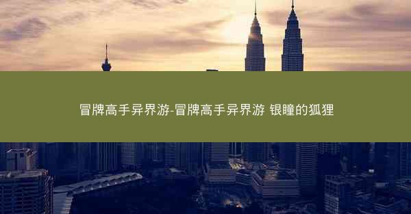 冒牌高手异界游-冒牌高手异界游 银瞳的狐狸