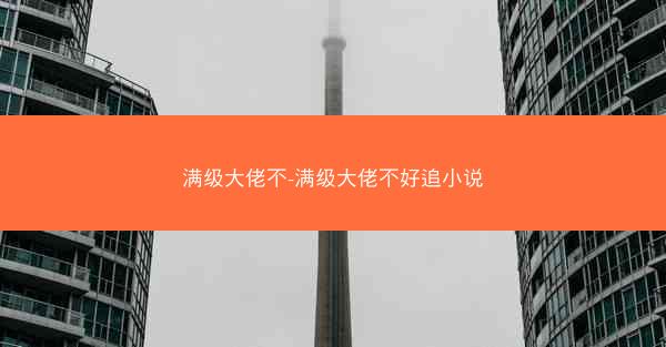 满级大佬不-满级大佬不好追小说 满级大佬不-满级大佬不好追小说