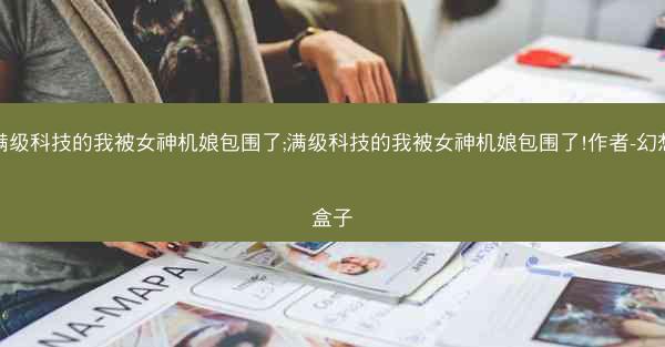 满级科技的我被女神机娘包围了;满级科技的我被女神机娘包围了!作者-幻想盒子