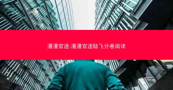 漫漫官途-漫漫官途陆飞分卷阅读