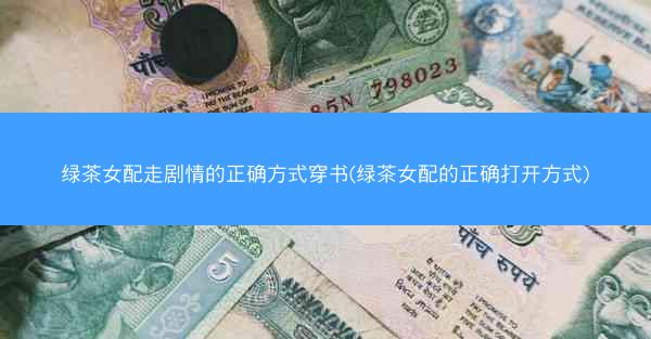 绿茶女配走剧情的正确方式穿书(绿茶女配的正确打开方式)