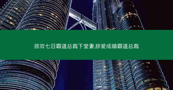 掠欢七日霸道总裁下堂妻,掠爱成婚霸道总裁