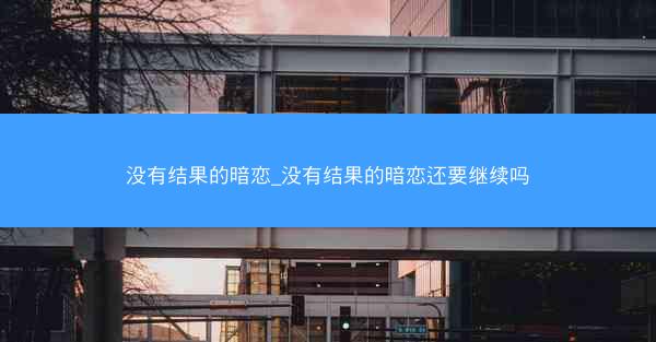 没有结果的暗恋_没有结果的暗恋还要继续吗