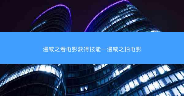 漫威之看电影获得技能—漫威之拍电影 漫威之看电影获得技能—漫威之拍电影